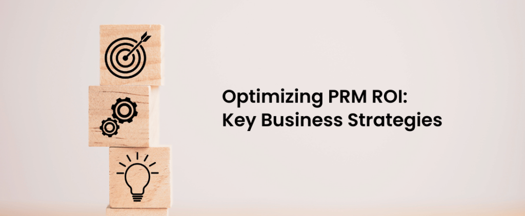 Optimizing PRM ROI: Key Business Strategies